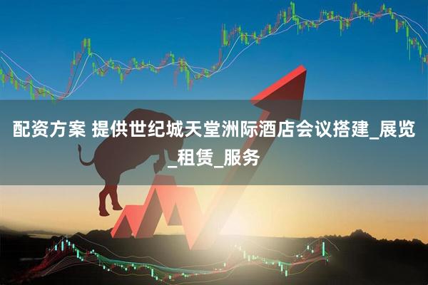 配资方案 提供世纪城天堂洲际酒店会议搭建_展览_租赁_服务