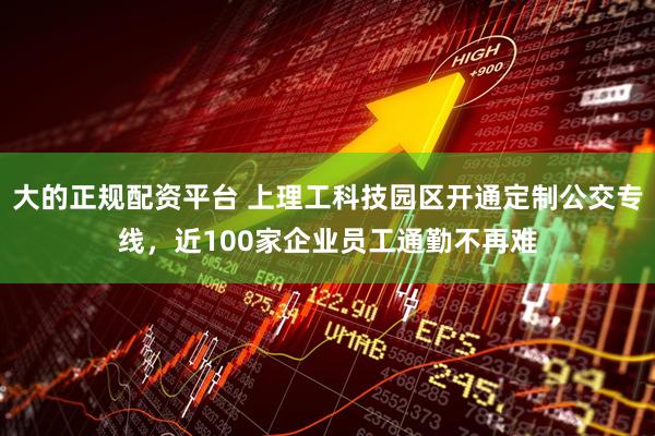 大的正规配资平台 上理工科技园区开通定制公交专线，近100家企业员工通勤不再难