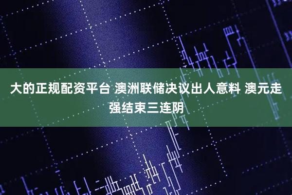 大的正规配资平台 澳洲联储决议出人意料 澳元走强结束三连阴