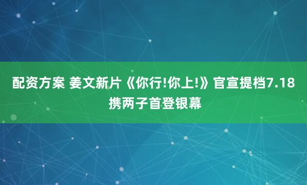 配资方案 姜文新片《你行!你上!》官宣提档7.18 携两子首登银幕