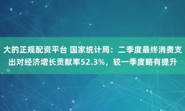 大的正规配资平台 国家统计局：二季度最终消费支出对经济增长贡献率52.3%，较一季度略有提升