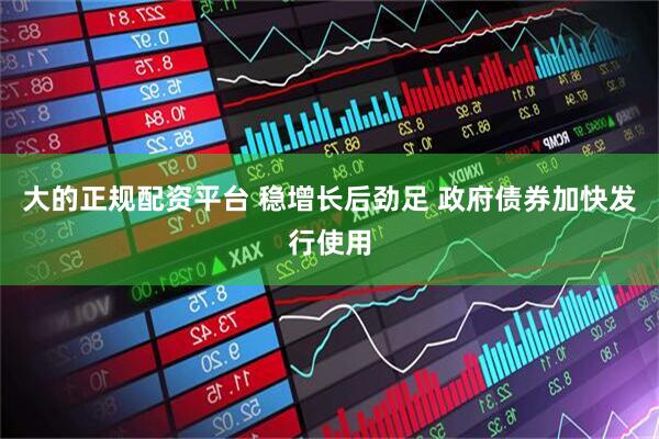 大的正规配资平台 稳增长后劲足 政府债券加快发行使用