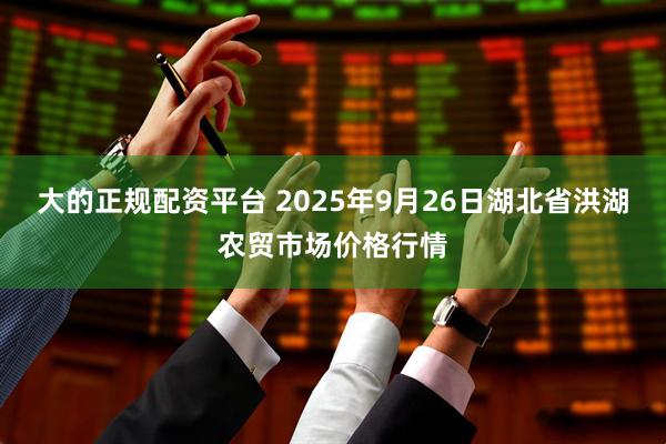 大的正规配资平台 2025年9月26日湖北省洪湖农贸市场价格行情