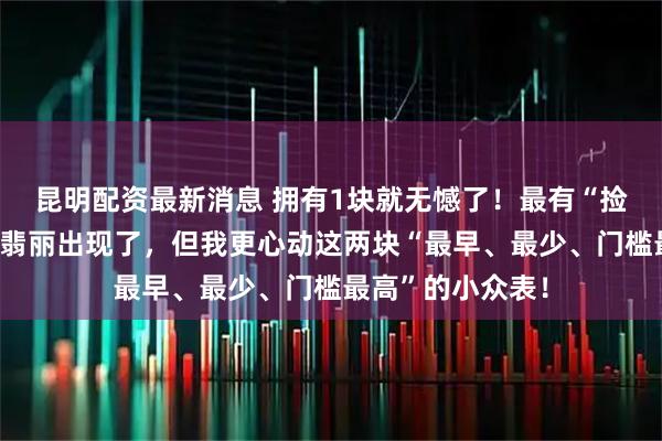 昆明配资最新消息 拥有1块就无憾了！最有“捡漏”空间的百达翡丽出现了，但我更心动这两块“最早、最少、门槛最高”的小众表！