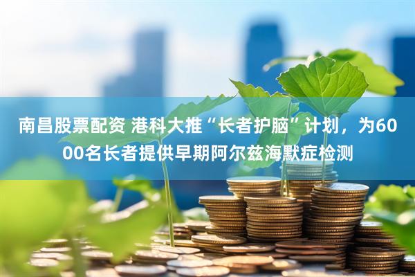 南昌股票配资 港科大推“长者护脑”计划，为6000名长者提供早期阿尔兹海默症检测