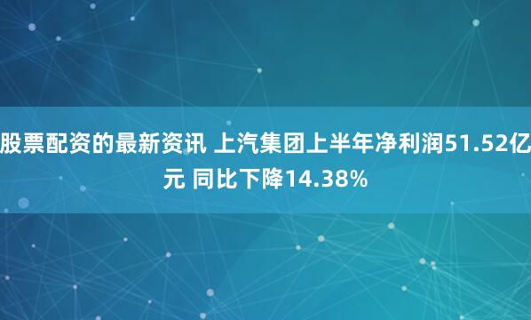 股票配资的最新资讯 上汽集团上半年净利润51.52亿元 同比下降14.38%